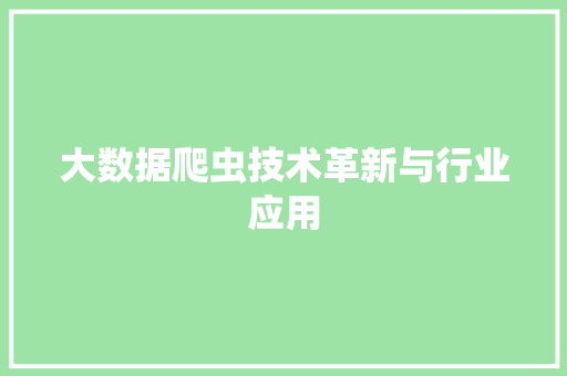 大数据爬虫技术革新与行业应用 大数据爬虫技术革新与行业应用
