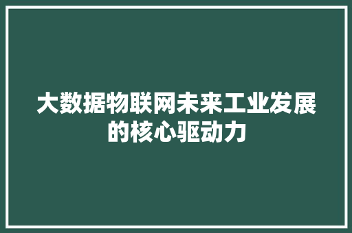 大数据物联网未来工业发展的核心驱动力