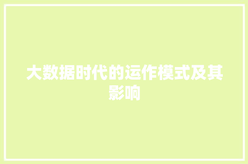 大数据时代的运作模式及其影响 大数据时代的运作模式及其影响