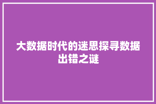 大数据时代的迷思探寻数据出错之谜 大数据时代的迷思探寻数据出错之谜