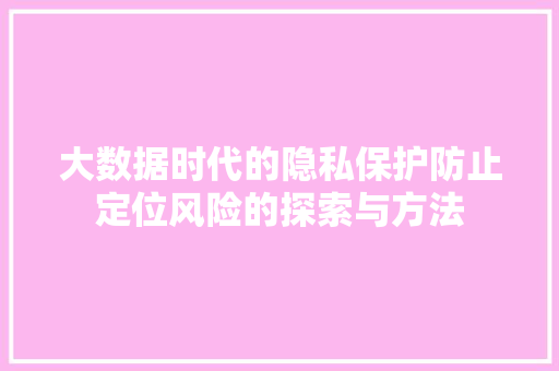 大数据时代的隐私保护防止定位风险的探索与方法