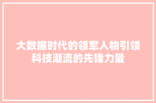 大数据时代的领军人物引领科技潮流的先锋力量