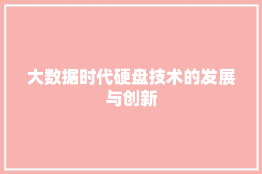 大数据时代硬盘技术的发展与创新 大数据时代硬盘技术的发展与创新