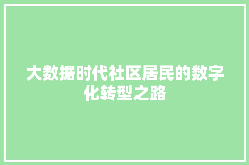大数据时代社区居民的数字化转型之路 大数据时代社区居民的数字化转型之路