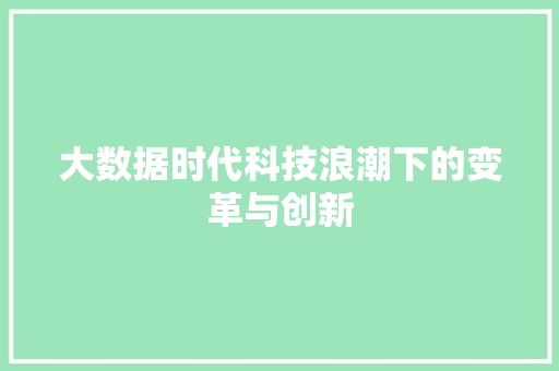 大数据时代科技浪潮下的变革与创新 大数据时代科技浪潮下的变革与创新
