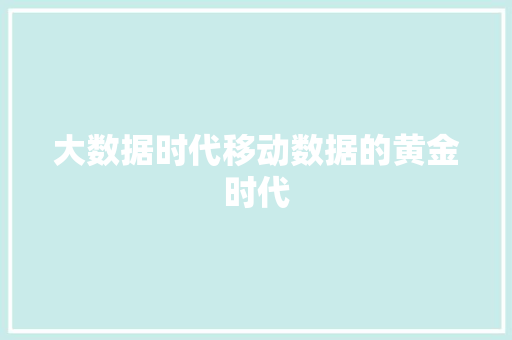 大数据时代移动数据的黄金时代 大数据时代移动数据的黄金时代