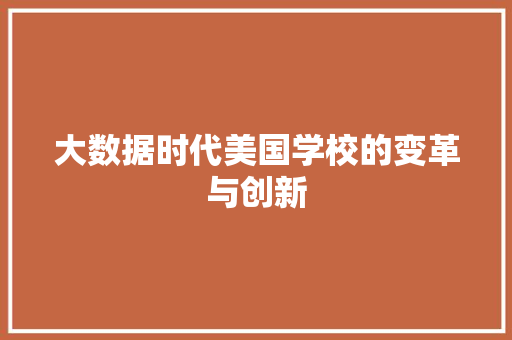 大数据时代美国学校的变革与创新 大数据时代美国学校的变革与创新
