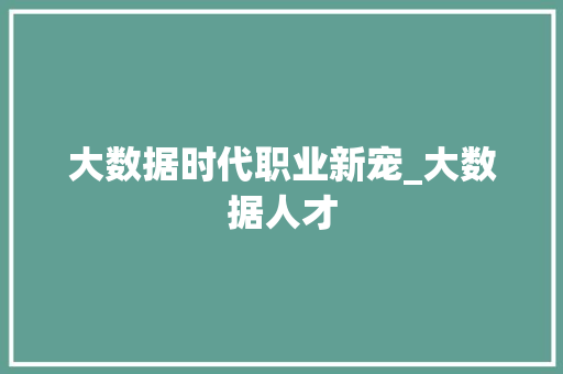 大数据时代职业新宠_大数据人才