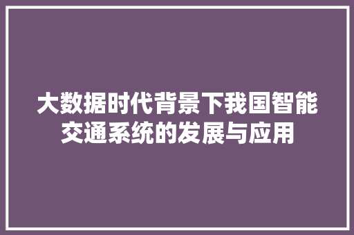 大数据时代背景下我国智能交通系统的发展与应用