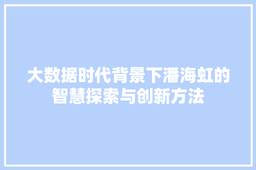 大数据时代背景下潘海虹的智慧探索与创新方法