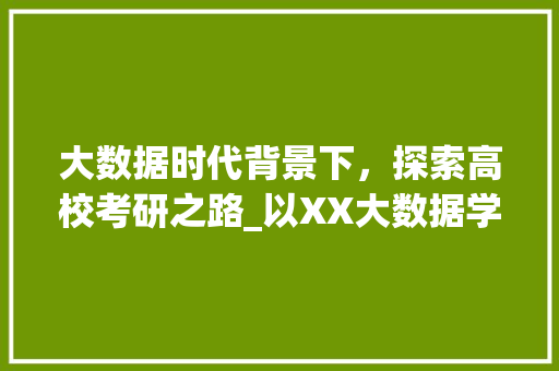 大数据时代背景下，探索高校考研之路_以XX大数据学校为例