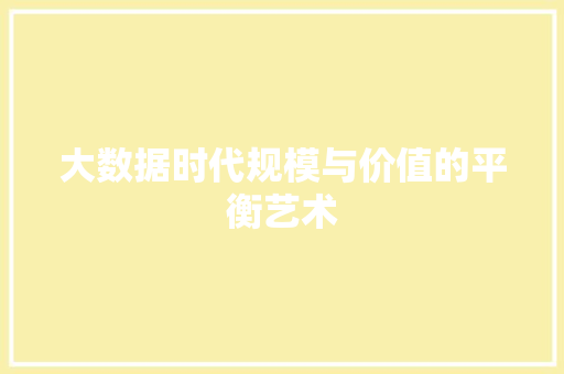 大数据时代规模与价值的平衡艺术 大数据时代规模与价值的平衡艺术