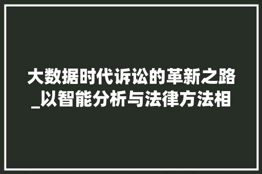 大数据时代诉讼的革新之路_以智能分析与法律方法相结合为视角