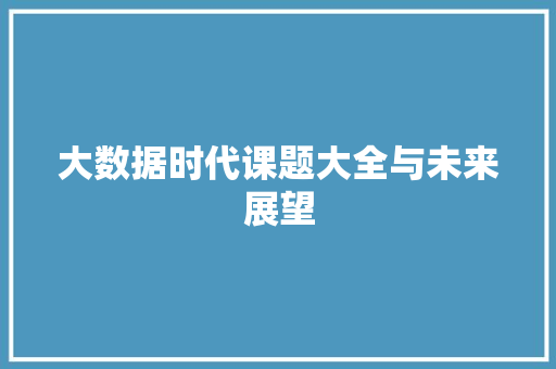 大数据时代课题大全与未来展望