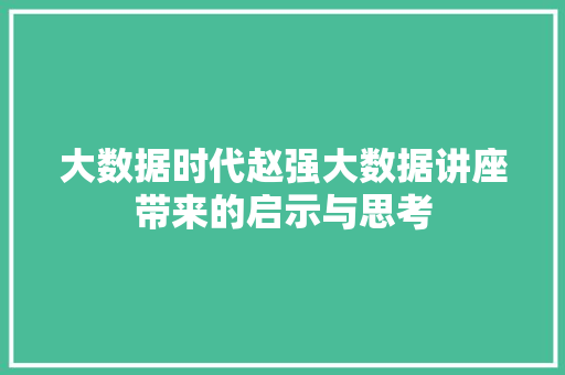 大数据时代赵强大数据讲座带来的启示与思考