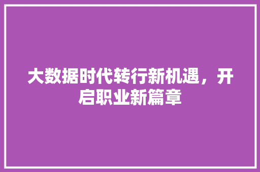 大数据时代转行新机遇，开启职业新篇章