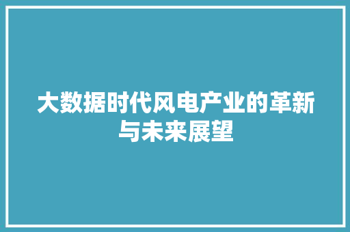 大数据时代风电产业的革新与未来展望 操作系统