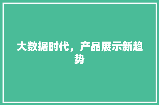 大数据时代，产品展示新趋势
