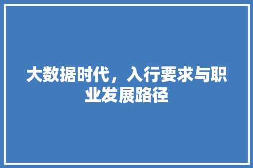 大数据时代,入行要求与职业发展路径 大数据时代,入行要求与职业发展路径