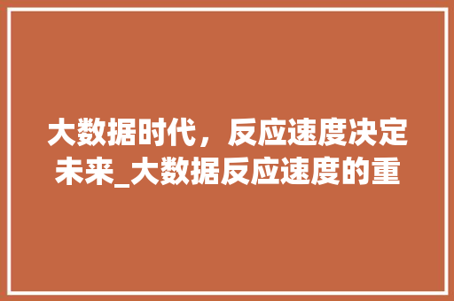 大数据时代，反应速度决定未来_大数据反应速度的重要性