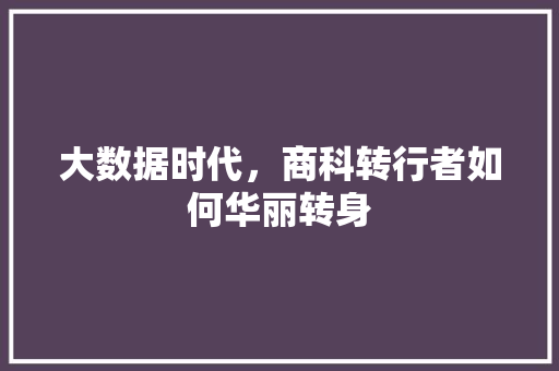 大数据时代，商科转行者如何华丽转身