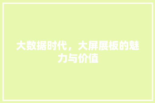 大数据时代，大屏展板的魅力与价值