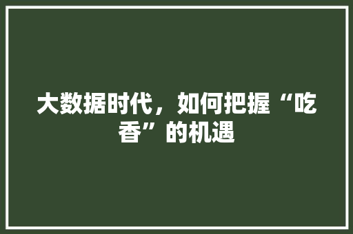 大数据时代,如何把握“吃香”的机遇 大数据时代,如何把握“吃香”的机遇