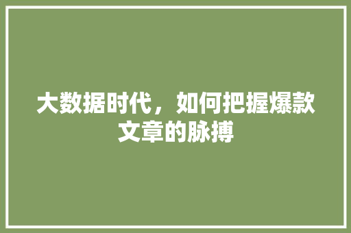 大数据时代，如何把握爆款文章的脉搏