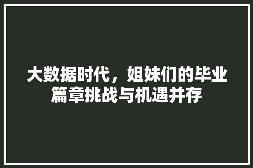 大数据时代，姐妹们的毕业篇章挑战与机遇并存