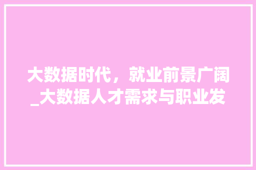 大数据时代，就业前景广阔_大数据人才需求与职业发展