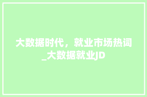 大数据时代，就业市场热词_大数据就业JD