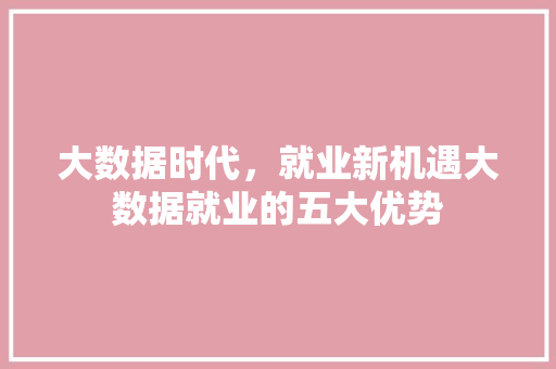大数据时代，就业新机遇大数据就业的五大优势 电脑故障维修