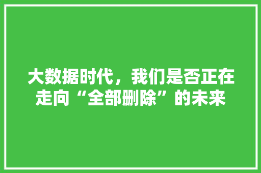 大数据时代，我们是否正在走向“全部删除”的未来