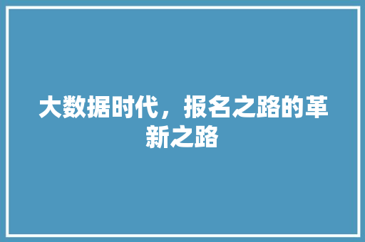 大数据时代，报名之路的革新之路