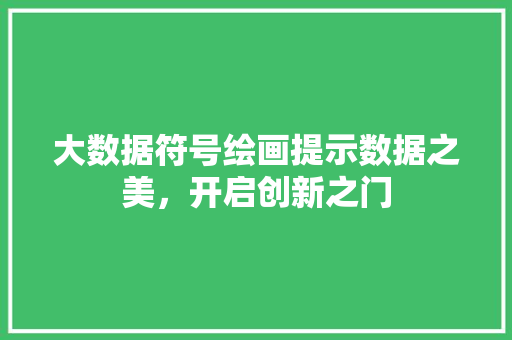 大数据符号绘画提示数据之美，开启创新之门