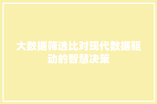大数据筛选比对现代数据驱动的智慧决策