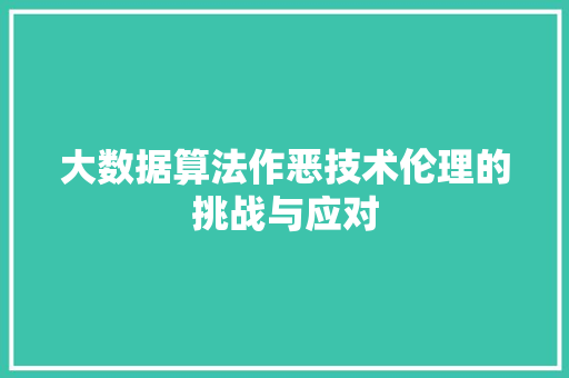 大数据算法作恶技术伦理的挑战与应对