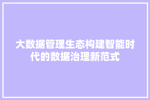 大数据管理生态构建智能时代的数据治理新范式