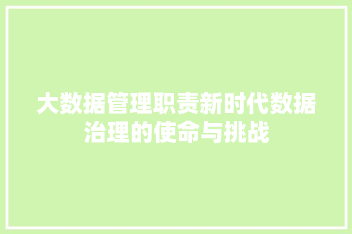 大数据管理职责新时代数据治理的使命与挑战