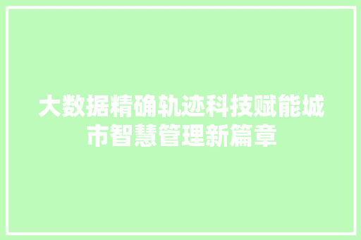 大数据精确轨迹科技赋能城市智慧管理新篇章