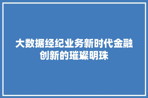 大数据经纪业务新时代金融创新的璀璨明珠