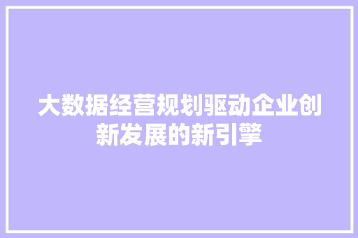 大数据经营规划驱动企业创新发展的新引擎