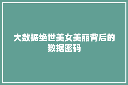 大数据绝世美女美丽背后的数据密码