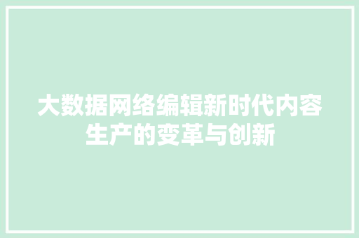 大数据网络编辑新时代内容生产的变革与创新