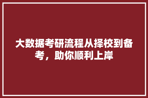 大数据考研流程从择校到备考，助你顺利上岸