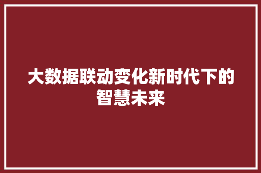大数据联动变化新时代下的智慧未来