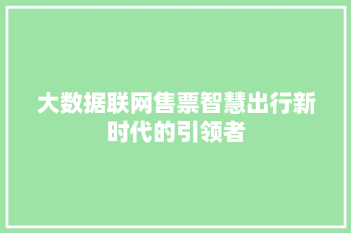 大数据联网售票智慧出行新时代的引领者 网络技术