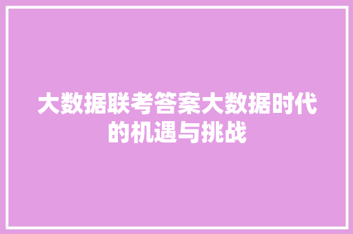 大数据联考答案大数据时代的机遇与挑战