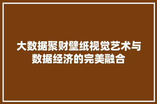 大数据聚财壁纸视觉艺术与数据经济的完美融合