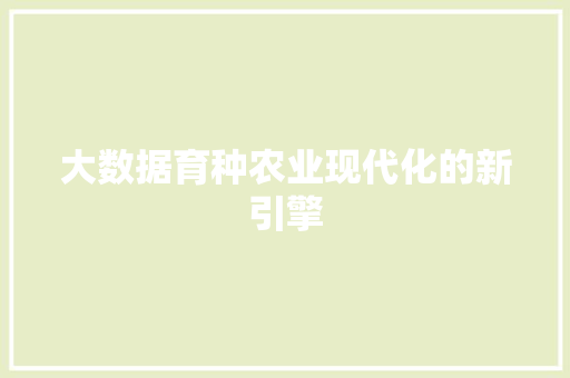 大数据育种农业现代化的新引擎